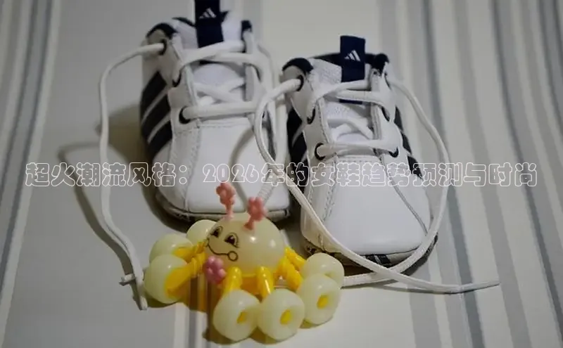 超火潮流风格：2026年的女鞋趋势预测与时尚