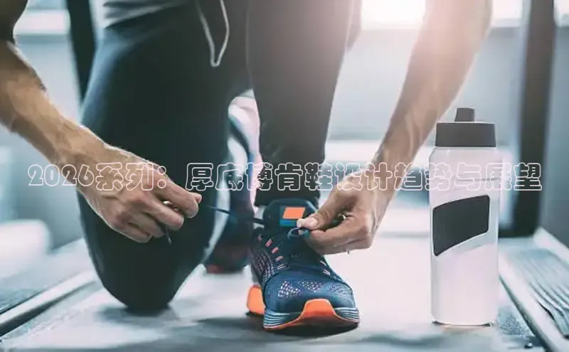 2026系列：厚底博肯鞋设计趋势与展望